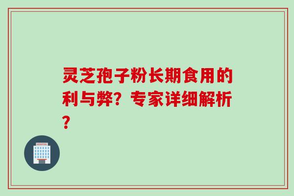 灵芝孢子粉长期食用的利与弊？专家详细解析？