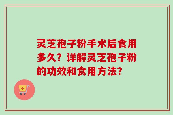 灵芝孢子粉手术后食用多久？详解灵芝孢子粉的功效和食用方法？