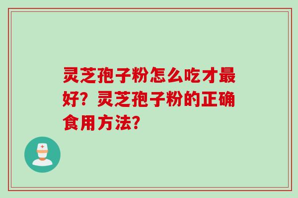 灵芝孢子粉怎么吃才好?灵芝孢子粉的正确食用方法? 灵芝孢子粉怎么吃才好?灵芝孢子粉的正确食用方法?
