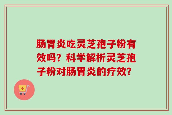 肠吃灵芝孢子粉有效吗?科学解析灵芝孢子粉对肠的疗效? 肠吃灵芝孢子粉有效吗?科学解析灵芝孢子粉对肠的疗效?