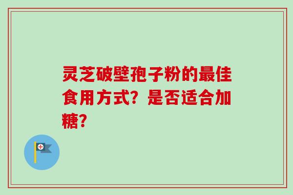 灵芝破壁孢子粉的最佳食用方式？是否适合加糖？