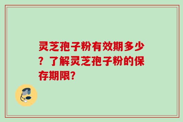 灵芝孢子粉有效期多少？了解灵芝孢子粉的保存期限？