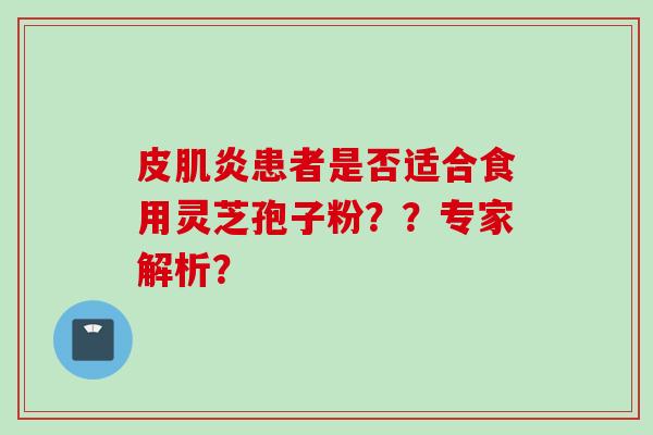 皮肌炎患者是否适合食用灵芝孢子粉？？专家解析？