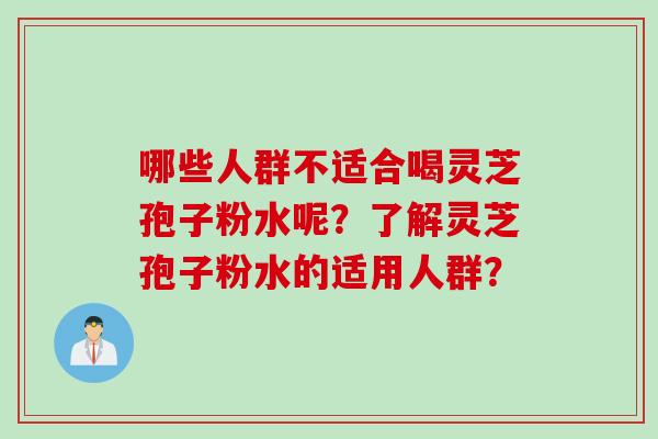 哪些人群不适合喝灵芝孢子粉水呢？了解灵芝孢子粉水的适用人群？