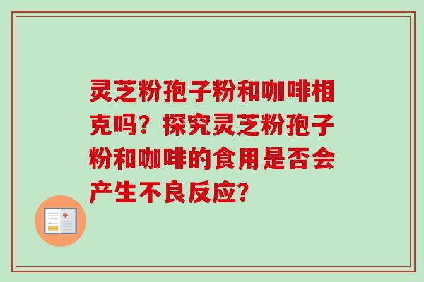 灵芝粉孢子粉和咖啡相克吗？探究灵芝粉孢子粉和咖啡的食用是否会产生不良反应？