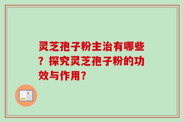 灵芝孢子粉主有哪些？探究灵芝孢子粉的功效与作用？