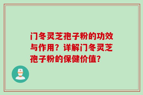 门冬灵芝孢子粉的功效与作用？详解门冬灵芝孢子粉的保健价值？