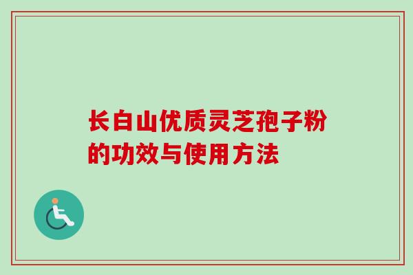 长白山优质灵芝孢子粉的功效与使用方法