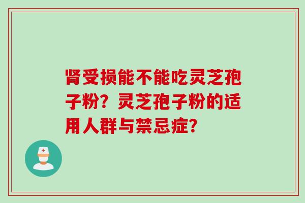 肾受损能不能吃灵芝孢子粉？灵芝孢子粉的适用人群与禁忌症？