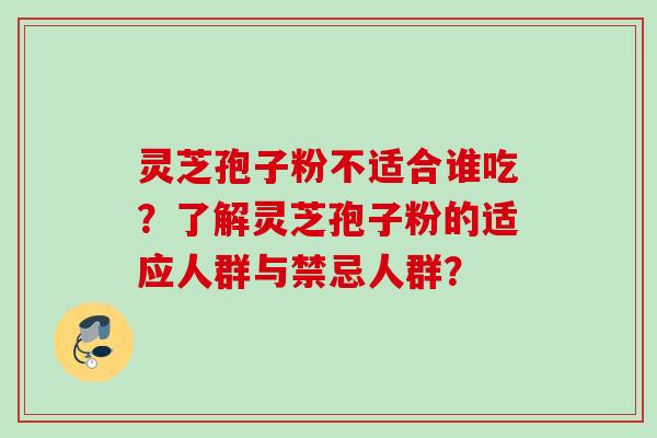 灵芝孢子粉不适合谁吃？了解灵芝孢子粉的适应人群与禁忌人群？