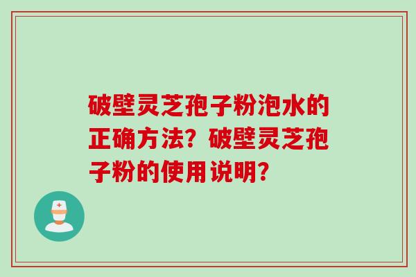 破壁灵芝孢子粉泡水的正确方法？破壁灵芝孢子粉的使用说明？