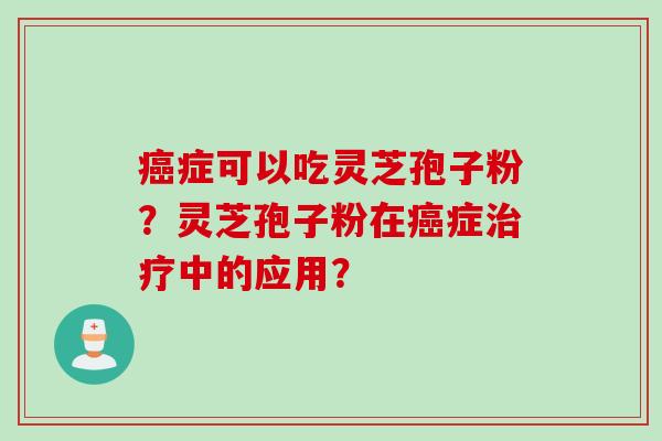 症可以吃灵芝孢子粉？灵芝孢子粉在症中的应用？