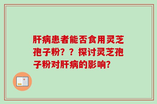 患者能否食用灵芝孢子粉？？探讨灵芝孢子粉对的影响？