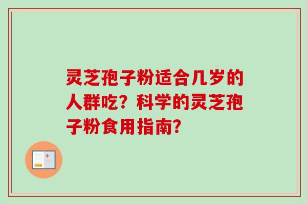 灵芝孢子粉适合几岁的人群吃？科学的灵芝孢子粉食用指南？