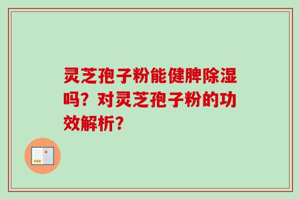 灵芝孢子粉能健脾除湿吗？对灵芝孢子粉的功效解析？