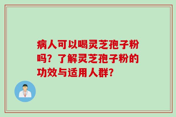 病人可以喝灵芝孢子粉吗？了解灵芝孢子粉的功效与适用人群？