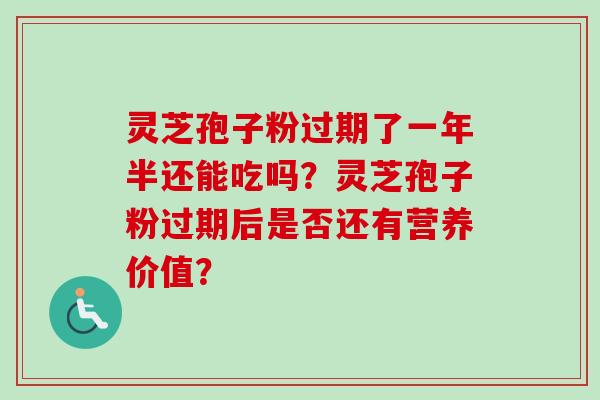 灵芝孢子粉过期了一年半还能吃吗？灵芝孢子粉过期后是否还有营养价值？
