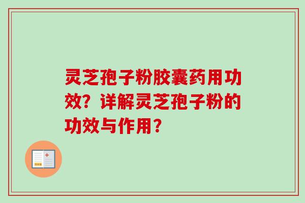 灵芝孢子粉胶囊药用功效？详解灵芝孢子粉的功效与作用？