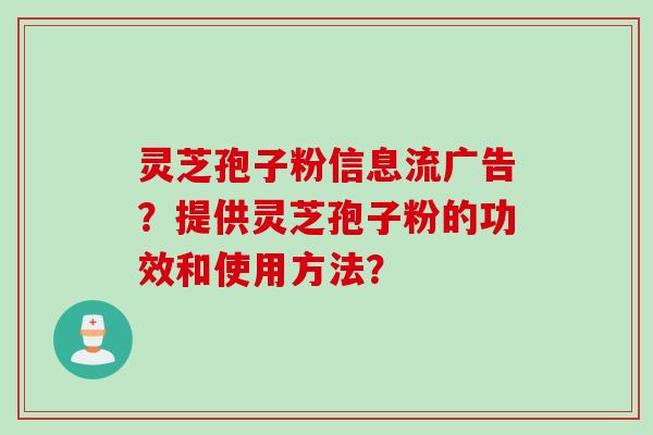 灵芝孢子粉信息流广告？提供灵芝孢子粉的功效和使用方法？