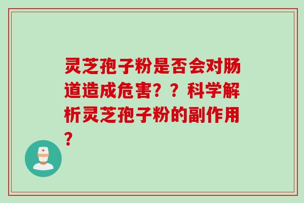 灵芝孢子粉是否会对肠道造成危害？？科学解析灵芝孢子粉的副作用？