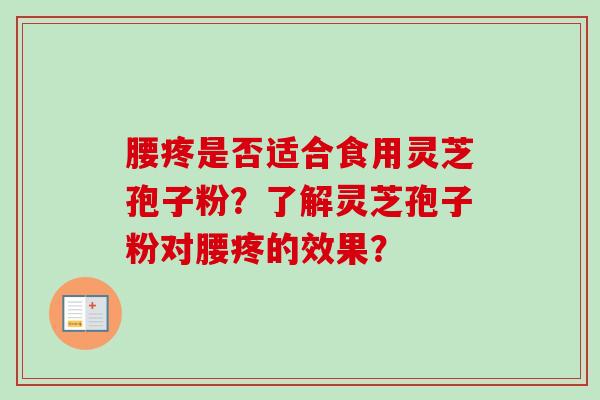 腰疼是否适合食用灵芝孢子粉？了解灵芝孢子粉对腰疼的效果？