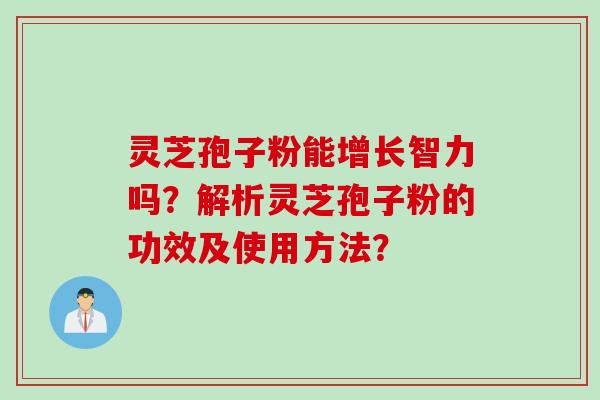 灵芝孢子粉能增长智力吗？解析灵芝孢子粉的功效及使用方法？