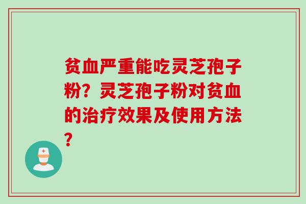 贫严重能吃灵芝孢子粉？灵芝孢子粉对贫的效果及使用方法？