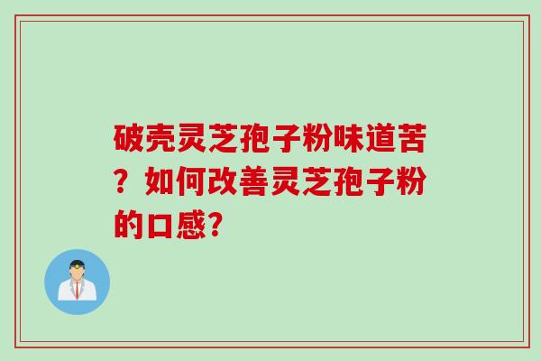 破壳灵芝孢子粉味道苦？如何改善灵芝孢子粉的口感？