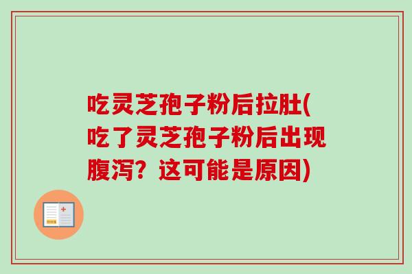 吃灵芝孢子粉后拉肚(吃了灵芝孢子粉后出现腹泻？这可能是原因)