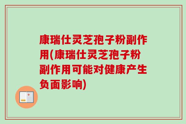 康瑞仕灵芝孢子粉副作用(康瑞仕灵芝孢子粉副作用可能对健康产生负面影响)