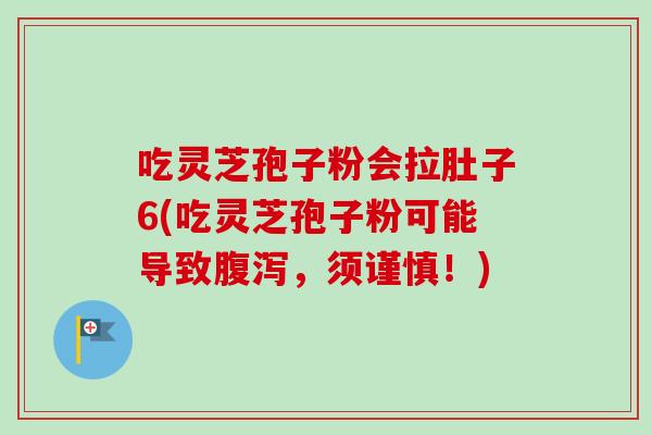 吃灵芝孢子粉会拉肚子6(吃灵芝孢子粉可能导致，须谨慎！)