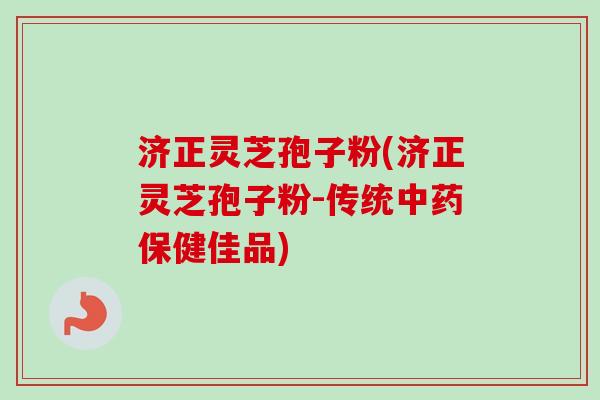 济正灵芝孢子粉(济正灵芝孢子粉-传统中药保健佳品)