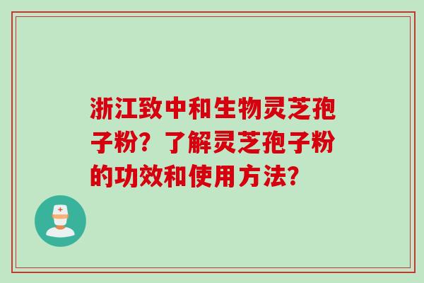 浙江致中和生物灵芝孢子粉？了解灵芝孢子粉的功效和使用方法？