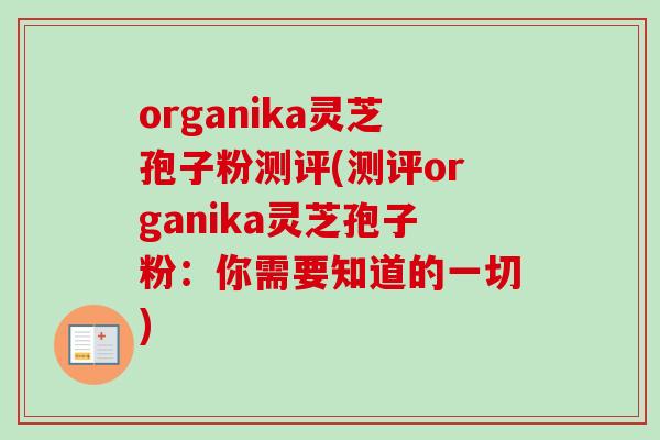 organika灵芝孢子粉测评(测评organika灵芝孢子粉：你需要知道的一切)
