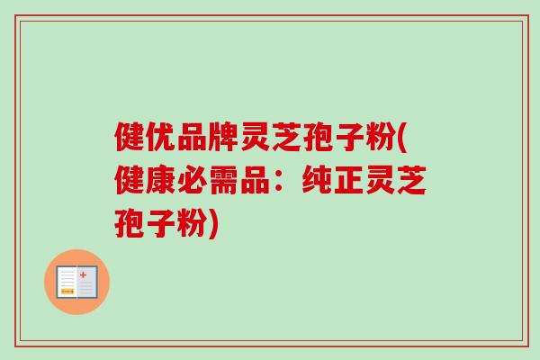 健优品牌灵芝孢子粉(健康必需品：纯正灵芝孢子粉)