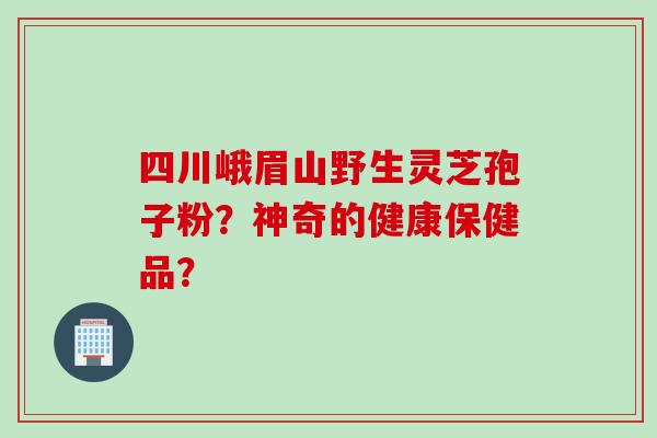 四川峨眉山野生灵芝孢子粉?神奇的健康保健品? 四川峨眉山野生灵芝孢子粉?神奇的健康保健品?