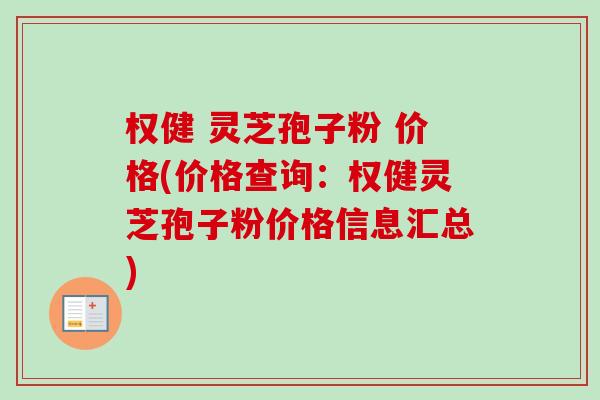 权健 灵芝孢子粉 价格(价格查询：权健灵芝孢子粉价格信息汇总)