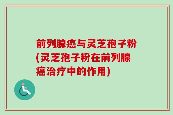 前列腺与灵芝孢子粉(灵芝孢子粉在前列腺中的作用) 前列腺与灵芝孢子粉(灵芝孢子粉在前列腺中的作用)