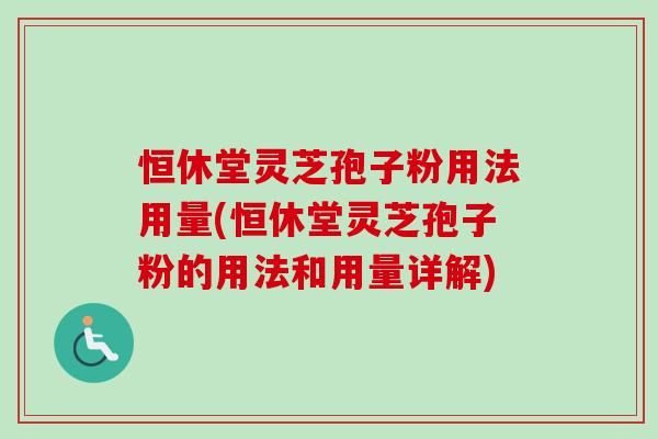 恒休堂灵芝孢子粉用法用量(恒休堂灵芝孢子粉的用法和用量详解)