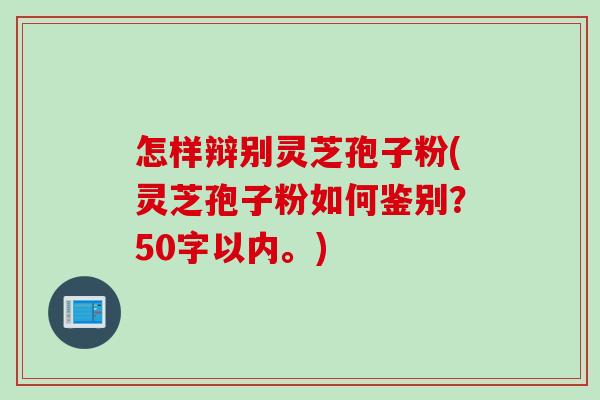 怎样辩别灵芝孢子粉(灵芝孢子粉如何鉴别？