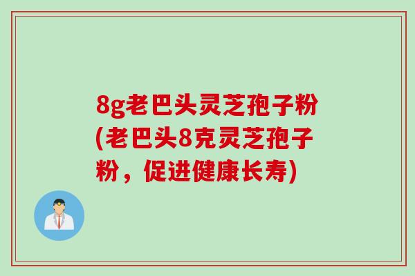 8g老巴头灵芝孢子粉(老巴头8克灵芝孢子粉，促进健康长寿)