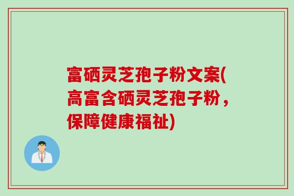 富硒灵芝孢子粉文案(高富含硒灵芝孢子粉，保障健康福祉)