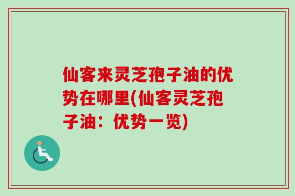 仙客来灵芝孢子油的优势在哪里(仙客灵芝孢子油：优势一览)