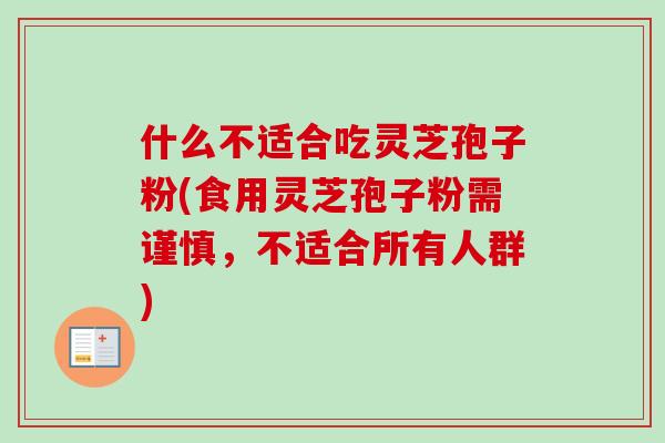 什么不适合吃灵芝孢子粉(食用灵芝孢子粉需谨慎，不适合所有人群)