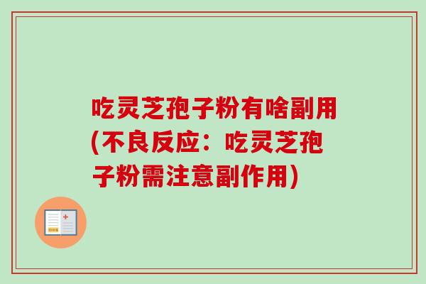 吃灵芝孢子粉有啥副用(不良反应：吃灵芝孢子粉需注意副作用)
