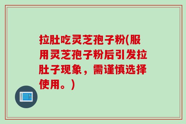 拉肚吃灵芝孢子粉(服用灵芝孢子粉后引发拉肚子现象，需谨慎选择使用。)