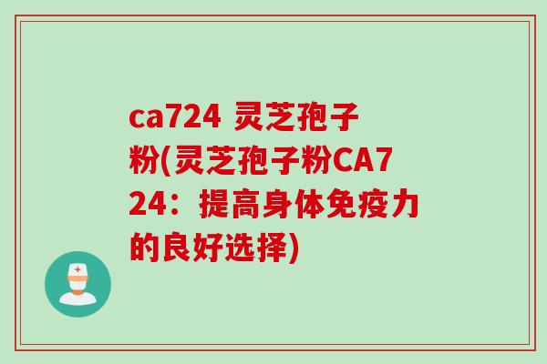 ca724 灵芝孢子粉(灵芝孢子粉CA724：提高身体免疫力的良好选择)