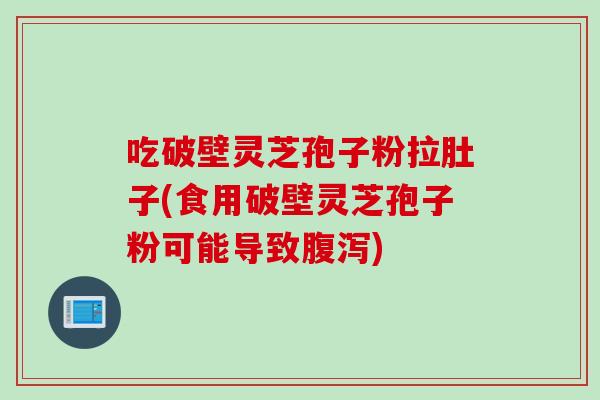 吃破壁灵芝孢子粉拉肚子(食用破壁灵芝孢子粉可能导致腹泻)