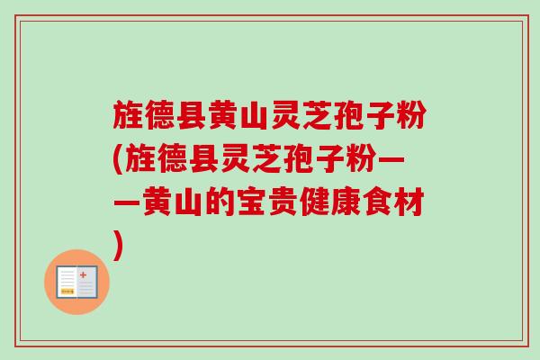 旌德县黄山灵芝孢子粉(旌德县灵芝孢子粉——黄山的宝贵健康食材)