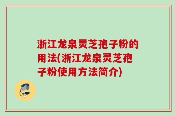浙江龙泉灵芝孢子粉的用法(浙江龙泉灵芝孢子粉使用方法简介)